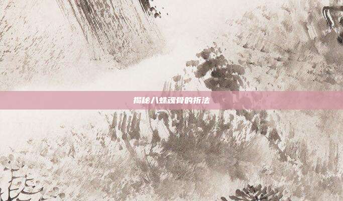 揭秘八蛛魂骨的折法