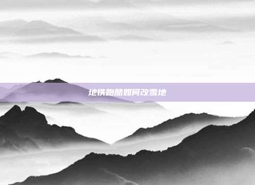 地铁跑酷如何改雪地