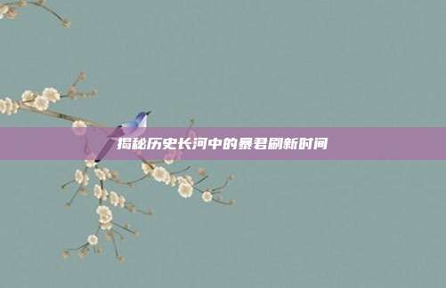 揭秘历史长河中的暴君刷新时间