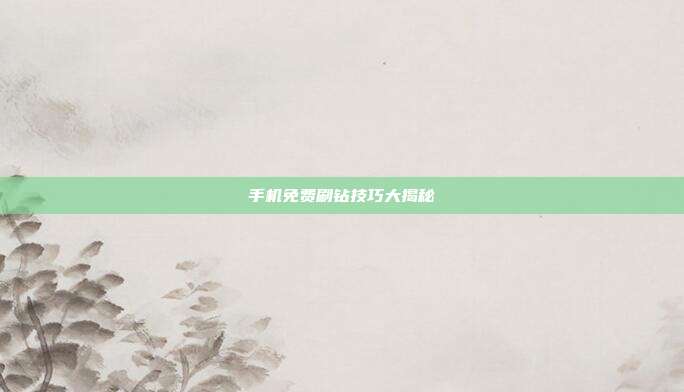 手机免费刷钻技巧大揭秘