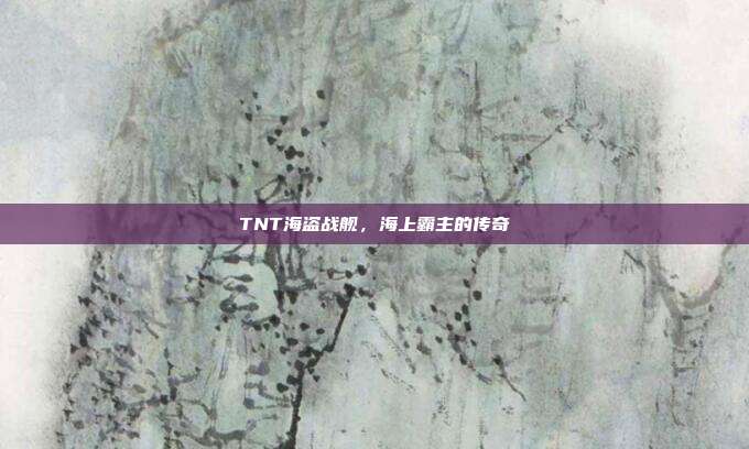 TNT海盗战舰，海上霸主的传奇