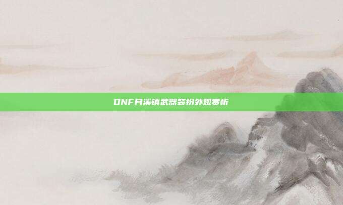 DNF月溪镇武器装扮外观赏析