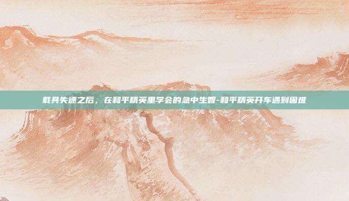 载具失速之后，在和平精英里学会的急中生智-和平精英开车遇到困难