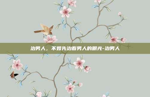 治男人，不如先治看男人的眼光-治男人