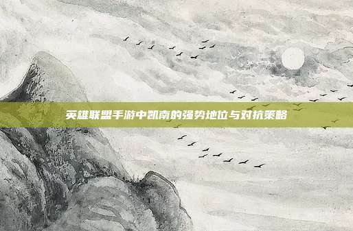 英雄联盟手游中凯南的强势地位与对抗策略