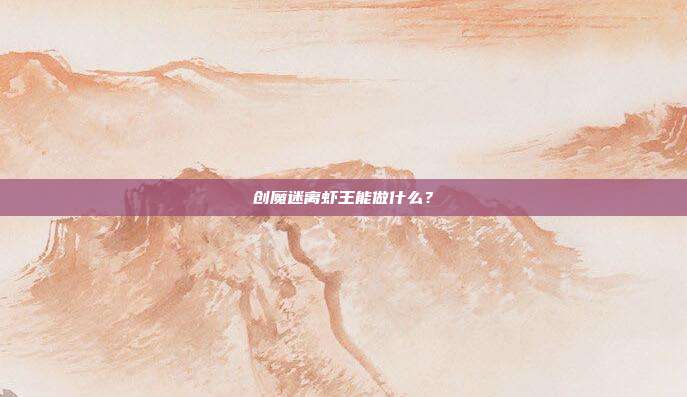 创魔迷离虾王能做什么？