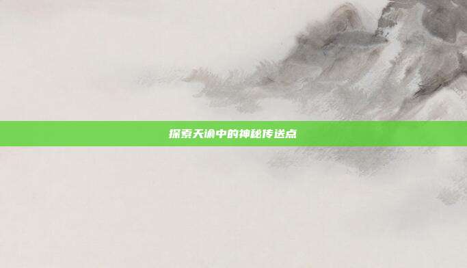 探索天谕中的神秘传送点