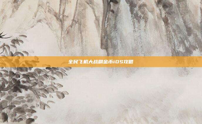 全民飞机大战刷金币iOS攻略