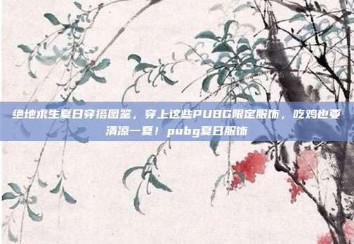 绝地求生夏日穿搭图鉴，穿上这些PUBG限定服饰，吃鸡也要清凉一夏！pubg夏日服饰