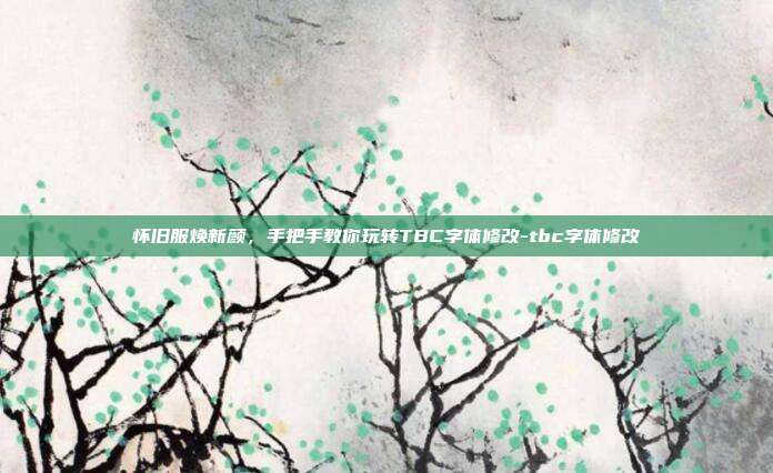 怀旧服焕新颜，手把手教你玩转TBC字体修改-tbc字体修改