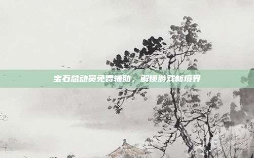 宝石总动员免费辅助，解锁游戏新境界