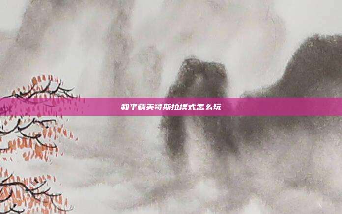 和平精英哥斯拉模式怎么玩