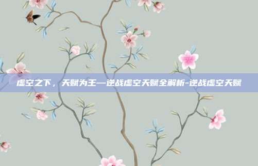 虚空之下，天赋为王—逆战虚空天赋全解析-逆战虚空天赋