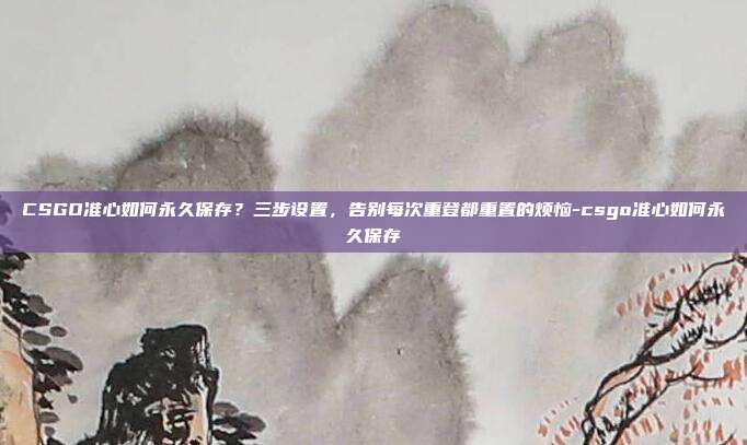 CSGO准心如何永久保存？三步设置，告别每次重登都重置的烦恼-csgo准心如何永久保存
