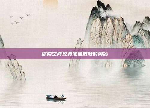 探索空间免费黑色皮肤的奥秘