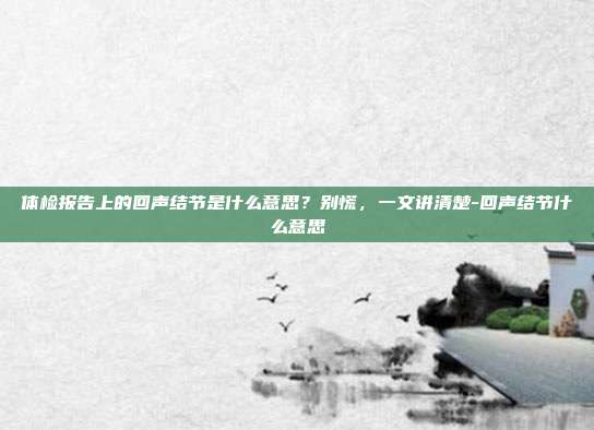 体检报告上的回声结节是什么意思？别慌，一文讲清楚-回声结节什么意思