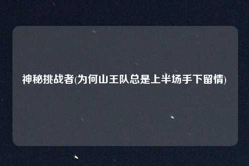 神秘挑战者(为何山王队总是上半场手下留情)