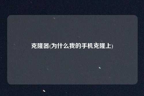 详细阅读:克隆器(为什么我的手机克隆上) 克隆器(为什么我的手机克隆上)