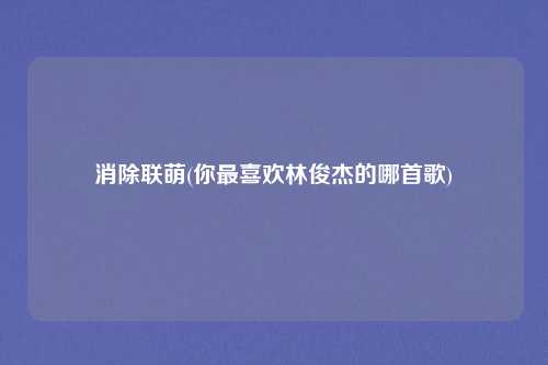 消除联萌(你最喜欢林俊杰的哪首歌)