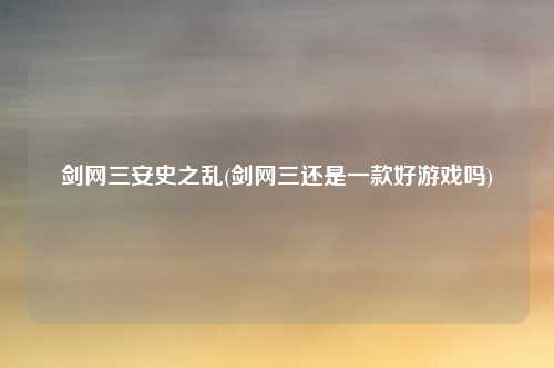 剑网三安史之乱(剑网三还是一款好游戏吗)