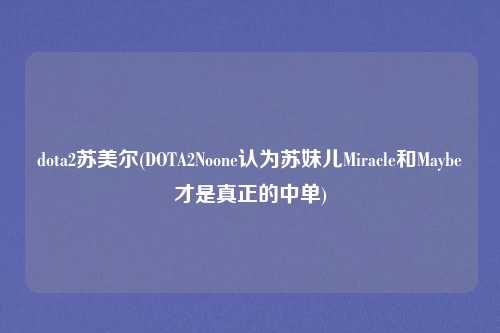 dota2苏美尔(DOTA2Noone认为苏妹儿Miracle和Maybe才是真正的中单)