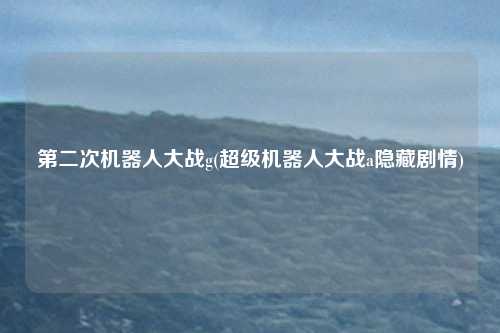 第二次机器人大战g(超级机器人大战a隐藏剧情)