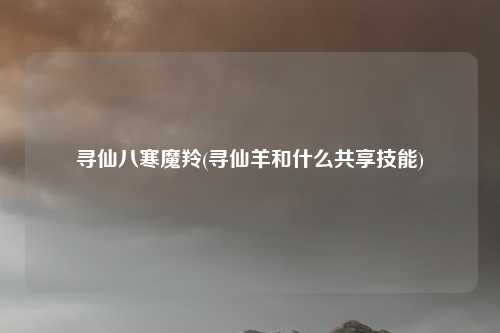 寻仙八寒魔羚(寻仙羊和什么共享技能)