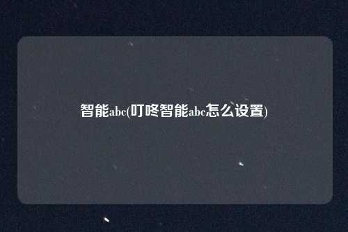 智能abc(叮咚智能abc怎么设置)