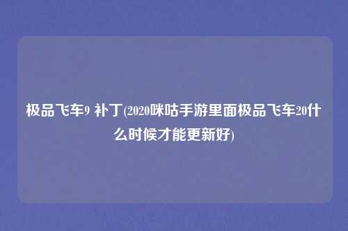 极品飞车9 补丁(2020咪咕手游里面极品飞车20什么时候才能更新好)