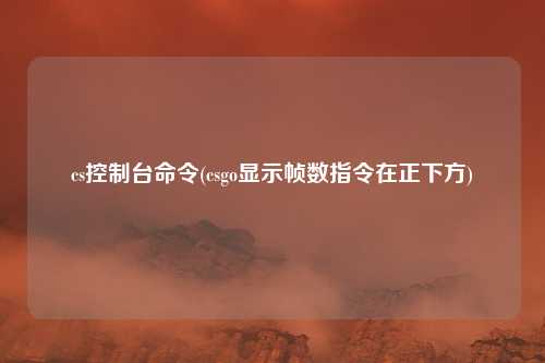 cs控制台命令(csgo显示帧数指令在正下方)