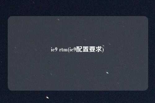 ie9 rtm(ie9配置要求)