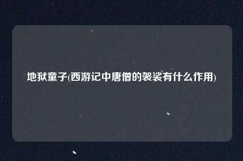 地狱童子(西游记中唐僧的袈裟有什么作用)