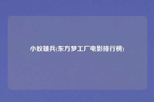 小蚁雄兵(东方梦工厂电影排行榜)