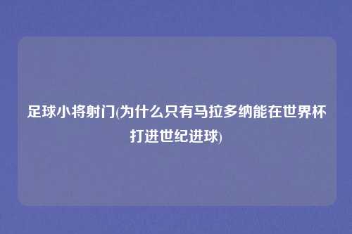 足球小将射门(为什么只有马拉多纳能在世界杯打进世纪进球)