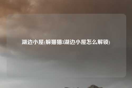 湖边小屋(躲猫猫3湖边小屋怎么解锁)