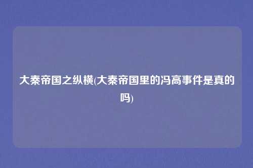 大秦帝国之纵横(大秦帝国里的冯高事件是真的吗)