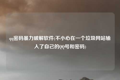 qq密码暴力破解软件(不小心在一个垃圾网站输入了自己的QQ号和密码)