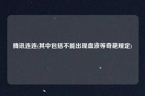 腾讯连连(其中包括不能出现血液等奇葩规定)