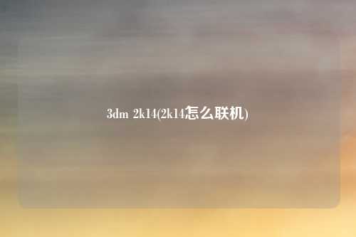 3dm 2k14(2k14怎么联机)