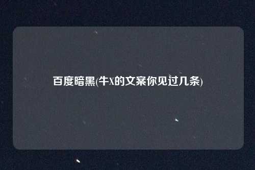 百度暗黑(牛X的文案你见过几条)