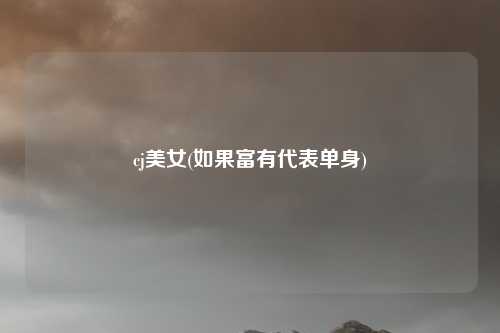 cj美女(如果富有代表单身)