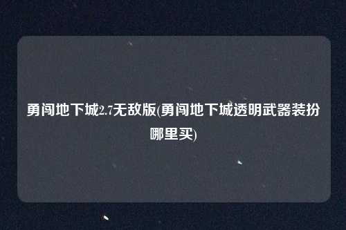 勇闯地下城2.7无敌版(勇闯地下城透明武器装扮哪里买)