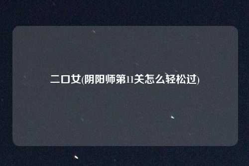 二口女(阴阳师第11关怎么轻松过)