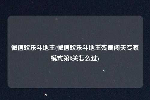 微信欢乐斗地主(微信欢乐斗地主残局闯关专家模式第8关怎么过)