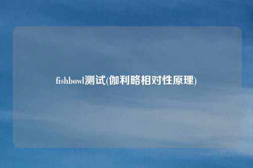 fishbowl测试(伽利略相对性原理)