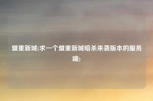 盟重新城(求一个盟重新城暗杀来袭版本的服务端)