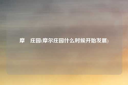 摩尓庄园(摩尔庄园什么时候开始发展)