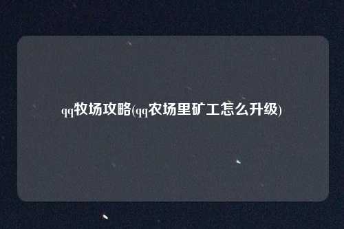 qq牧场攻略(qq农场里矿工怎么升级)