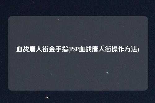 血战唐人街金手指(PSP血战唐人街操作方法)