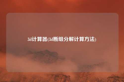 3d计算器(3d断组分解计算方法)